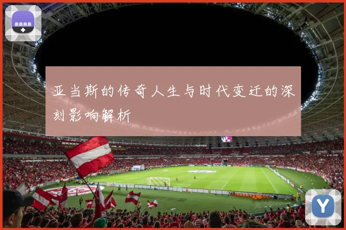 亚当斯的传奇人生与时代变迁的深刻影响解析