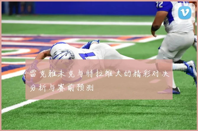 雷克雅未克与特拉维夫的精彩对决分析与赛前预测