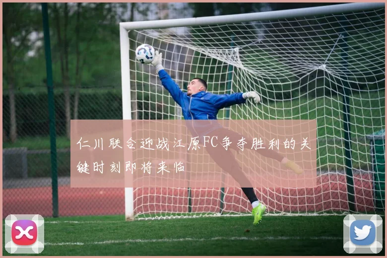 仁川联合迎战江原FC争夺胜利的关键时刻即将来临
