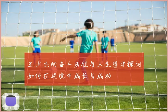 王少杰的奋斗历程与人生哲学探讨如何在逆境中成长与成功