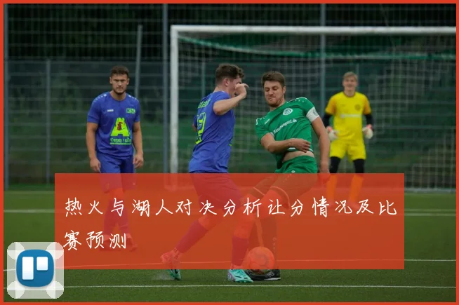 热火与湖人对决分析让分情况及比赛预测