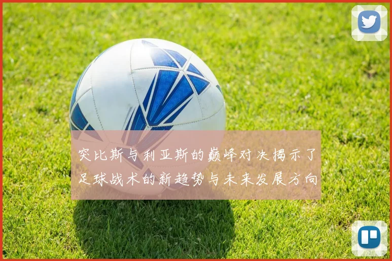 突比斯与利亚斯的巅峰对决揭示了足球战术的新趋势与未来发展方向