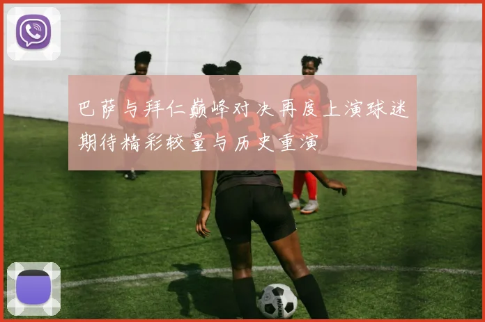 巴萨与拜仁巅峰对决再度上演球迷期待精彩较量与历史重演