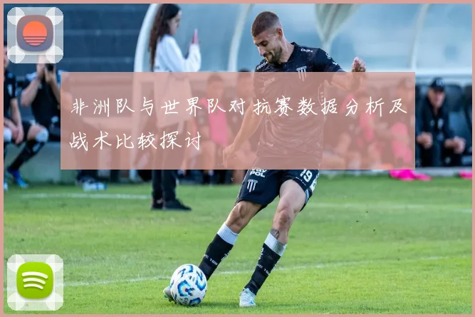非洲队与世界队对抗赛数据分析及战术比较探讨